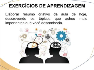 EXERCÍCIOS DE APRENDIZAGEM
Elaborar resumo criativo da aula de hoje,
descrevendo os tópicos que achou mais
importantes que você desconhecia.
 