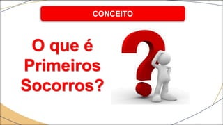 O que é
Primeiros
Socorros?
CONCEITO
 