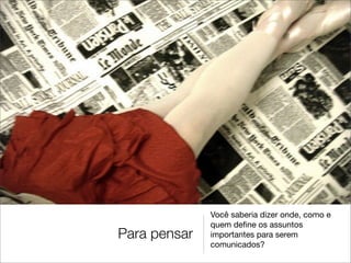 Você saberia dizer onde, como e
              quem deﬁne os assuntos
Para pensar   importantes para serem
              comunicados?
 