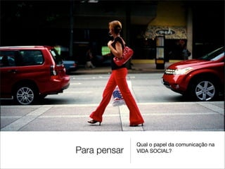 Qual o papel da comunicação na
Para pensar   VIDA SOCIAL?
 