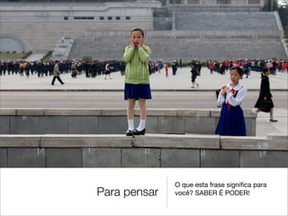 O que esta frase signiﬁca para
Para pensar   você? SABER É PODER!
 