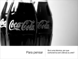 Se é uma técnica, por que
Para pensar   confundi-la com ciência ou arte?
 
