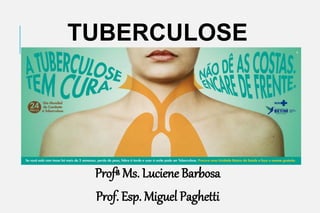 TUBERCULOSE
Profª Ms. Luciene Barbosa
Prof. Esp. Miguel Paghetti
 