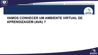 VAMOS CONHECER UM AMBIENTE VIRTUAL DE
APRENDIZAGEM (AVA) ?
 