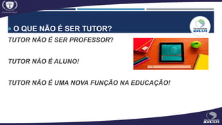  O QUE NÃO É SER TUTOR?
TUTOR NÃO É SER PROFESSOR?
TUTOR NÃO É ALUNO!
TUTOR NÃO É UMA NOVA FUNÇÃO NA EDUCAÇÃO!
 