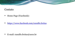 Contato
• Home Page (Facebook):
• https://www.facebook.com/ranulfo.freitas
• E-mail: ranulfo.freitas@uece.br
 