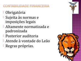    Obrigatória
   Sujeita às normas e
    imposições legais
   Altamente normatizada e
    padronizada
   Posterior auditoria
   Atende à vontade do Leão
   Regras próprias.
 