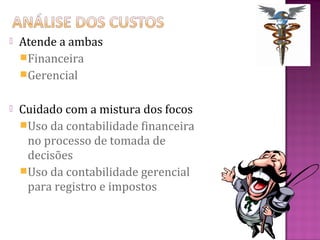   Atende a ambas
    Financeira
    Gerencial


   Cuidado com a mistura dos focos
    Uso da contabilidade financeira
     no processo de tomada de
     decisões
    Uso da contabilidade gerencial
     para registro e impostos
 