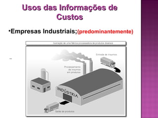 Usos das Informações de
            Custos
•Empresas Industriais;(predominantemente)
 