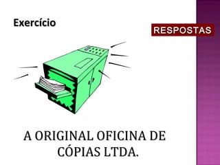 Exercício
                     RESPOSTAS




  A ORIGINAL OFICINA DE
       CÓPIAS LTDA.
 