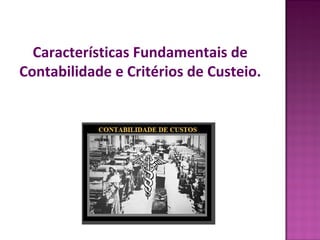Características Fundamentais de
Contabilidade e Critérios de Custeio.
 