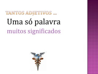 Uma só palavra
muitos significados
 