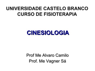 CINESIOLOGIA Prof Me Alvaro Camilo Prof. Me Vagner Sá UNIVERSIDADE CASTELO BRANCO CURSO DE FISIOTERAPIA 