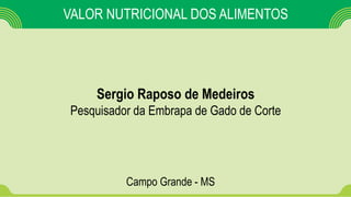 VALOR NUTRICIONAL DOS ALIMENTOS
Sergio Raposo de Medeiros
Pesquisador da Embrapa de Gado de Corte
Campo Grande - MS
 