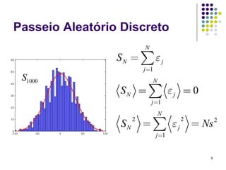 Passeio Aleatório Discreto
                          N
                 SN = ∑ ε j
                          j =1
 S1000                           N
                 SN = ∑ ε j = 0
                              j =1
                                     N
                          = ∑ εj             = Ns
                      2                  2          2
                 SN
                                 j =1


                                                9
 