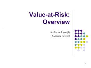 Value-at-Risk:
    Overview
       Análise de Risco (1)
        R.Vicente mpmmf




                              1
 