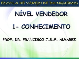 PROF. DR. FRANCISCO J.S.M. ALVAREZ
ESCOLA DE VAREJO DE BRINQUEDOS
 