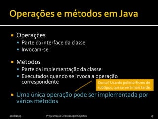 Objectos em JavaInstâncias de uma classe com valores específicos nos seus atributos e, por isso, com propriedades bem definidas.2010-03-30Programação Orientada para Objectos14johnsCar : CarlicenseNumber = 00-aa-00model = VW-GTI-TDI-SLKyearBuilt = 2005lastInspectionDate = 2009-11-20