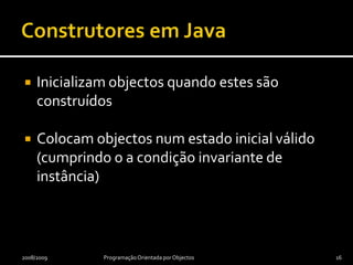 Operações e métodos em JavaOperaçõesParte da interface da classe Invocam-seMétodosParte da implementação da classeExecutados quando se invoca a operação correspondenteUma única operação pode ser implementada por vários métodos2008/2009Programação Orientada por Objectos15Como? Usando polimorfismo de subtipos, que se verá mais tarde.