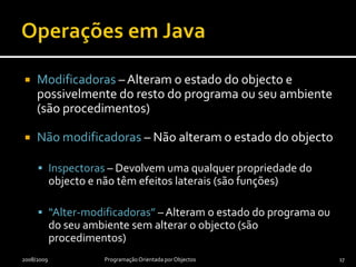 Construtores em JavaInicializam objectos quando estes são construídosColocam objectos num estado inicial válido (cumprindo o a condição invariante de instância)2008/2009Programação Orientada por Objectos16