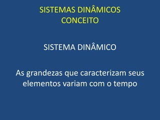SISTEMAS DINÂMICOS
CONCEITO
SISTEMA DINÂMICO
As grandezas que caracterizam seus
elementos variam com o tempo
 
