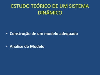 ESTUDO TEÓRICO DE UM SISTEMA
DINÂMICO
• Construção de um modelo adequado
• Análise do Modelo
 