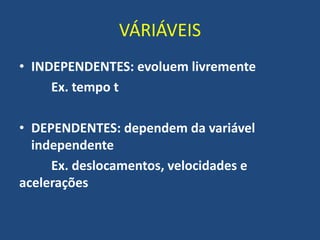 VÁRIÁVEIS
• INDEPENDENTES: evoluem livremente
Ex. tempo t
• DEPENDENTES: dependem da variável
independente
Ex. deslocamentos, velocidades e
acelerações
 