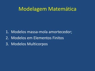 Modelagem Matemática
1. Modelos massa-mola amortecedor;
2. Modelos em Elementos Finitos
3. Modelos Multicorpos
 