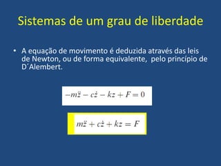 Sistemas de um grau de liberdade
• A equação de movimento é deduzida através das leis
de Newton, ou de forma equivalente, pelo princípio de
D´Alembert.
 