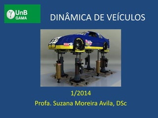 DINÂMICA DE VEÍCULOS
1/2014
Profa. Suzana Moreira Avila, DSc
 