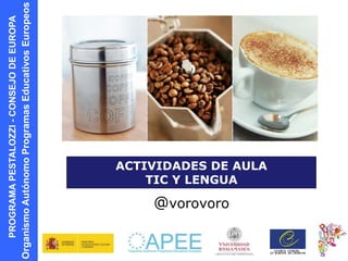 PROGRAMAPESTALOZZI-CONSEJODEEUROPA
OrganismoAutónomoProgramasEducativosEuropeos
@vorovoro
ACTIVIDADES DE AULA
TIC Y LENGUA