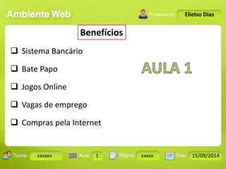 Turma: 2503-B Aula: 10 Pág: 10 a 17 Data: 18-jan-12 
xxxxxx 1 xxxxx 15/09/2014 
Instrutor: Ricardo Paladini Matos 
Elielso Dias 
Benefícios 
 Sistema Bancário 
 Bate Papo 
 Jogos Online 
 Vagas de emprego 
 Compras pela Internet 
 