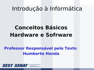 Introdução à Informática
Conceitos Básicos
Hardware e Sofrware
Professor Responsável pelo Texto
Humberto Honda
 