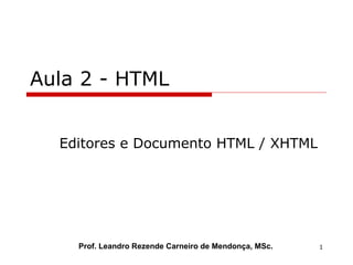 Aula 2 - HTML Editores e Documento HTML / XHTML Prof. Leandro Rezende Carneiro de Mendonça, MSc. 