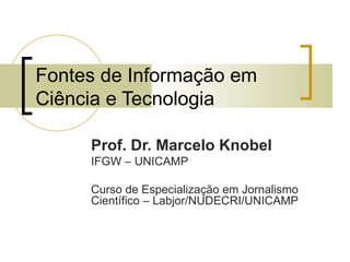 Fontes de Informação em Ciência e Tecnologia Prof. Dr. Marcelo Knobel IFGW – UNICAMP Curso de Especialização em Jornalismo Científico – Labjor/NUDECRI/UNICAMP 