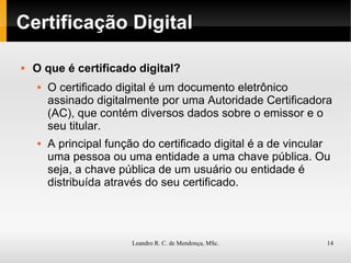 Certificação Digital O que é certificado digital? O certificado digital é um documento eletrônico assinado digitalmente por uma Autoridade Certificadora (AC), que contém diversos dados sobre o emissor e o seu titular.  A principal função do certificado digital é a de vincular uma pessoa ou uma entidade a uma chave pública. Ou seja, a chave pública de um usuário ou entidade é distribuída através do seu certificado. 