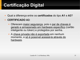 Certificação Digital Qual a diferença entre os  certificados  do tipo  A1  e  A3 ? CERTIFICADO A3 : Oferecem  maior segurança , pois o  par de chaves é gerado e armazenado em hardware específico   ( cartão inteligente ou token ) e protegidos por senha. A  chave privada não é exportada  em nenhum momento, e  só é possível acessá-la através do hardware . 