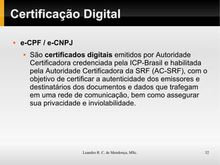 Certificação Digital e-CPF / e-CNPJ São  certificados digitais  emitidos por Autoridade Certificadora credenciada pela ICP-Brasil e habilitada pela Autoridade Certificadora da SRF (AC-SRF), com o objetivo de certificar a autenticidade dos emissores e destinatários dos documentos e dados que trafegam em uma rede de comunicação, bem como assegurar sua privacidade e inviolabilidade. 