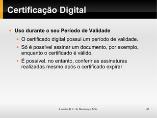 Certificação Digital Uso durante o seu Período de Validade O certificado digital possui um período de validade.  Só é possível assinar um documento, por exemplo, enquanto o certificado é válido.  É possível, no entanto, conferir as assinaturas realizadas mesmo após o certificado expirar. 