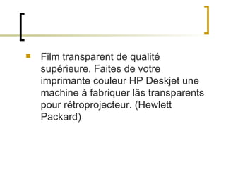 Film transparent de qualité supérieure. Faites de votre imprimante couleur HP Deskjet une machine à fabriquer lãs transparents pour rétroprojecteur. (Hewlett Packard) 