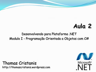 Aula 2 Desenvolvendo para Plataforma .NET  Modulo I - Programação Orientada a Objetos com C# Thomas Cristanis http://thomascristanis.wordpress.com 