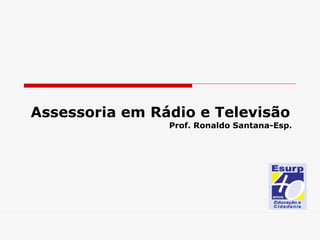 Assessoria em Rádio e Televisão Prof. Ronaldo Santana-Esp. 