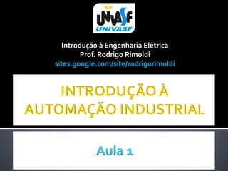Introdução à Engenharia Elétrica
        Prof. Rodrigo Rimoldi
sites.google.com/site/rodrigorimoldi
 