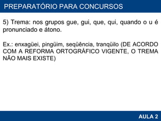 PROAB 2010 AULA 2 PREPARATÓRIO PARA CONCURSOS 5) Trema: nos grupos gue, gui, que, qui, quando o u é pronunciado e átono. Ex.: enxagüei, pingüim, seqüência, tranqüilo (DE ACORDO COM A REFORMA ORTOGRÁFICO VIGENTE, O TREMA NÃO MAIS EXISTE) 