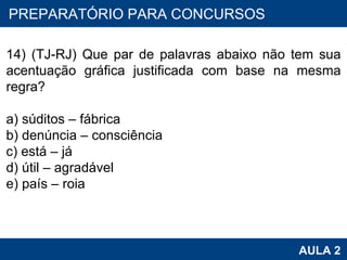 PROAB 2010 AULA 2 PREPARATÓRIO PARA CONCURSOS 14) (TJ-RJ) Que par de palavras abaixo não tem sua acentuação gráfica justificada com base na mesma regra? a) súditos – fábrica b) denúncia – consciência c) está – já d) útil – agradável e) país – roia   