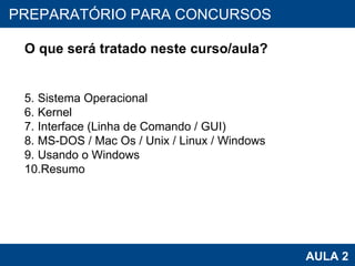 PROAB 2010 AULA 2 PREPARATÓRIO PARA CONCURSOS O que será tratado neste curso/aula? Sistema Operacional Kernel Interface (Linha de Comando / GUI) MS-DOS / Mac Os / Unix / Linux / Windows Usando o Windows Resumo 