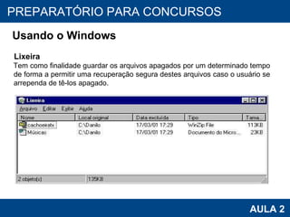 PROAB 2010 AULA 2 PREPARATÓRIO PARA CONCURSOS Usando o Windows Lixeira Tem como finalidade guardar os arquivos apagados por um determinado tempo de forma a permitir uma recuperação segura destes arquivos caso o usuário se arrependa de tê-los apagado. 