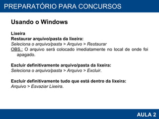 PROAB 2010 AULA 2 PREPARATÓRIO PARA CONCURSOS Usando o Windows Lixeira Restaurar arquivo/pasta da lixeira:   Seleciona o arquivo/pasta >  Arquivo > Restaurar OBS.:  O arquivo será colocado imediatamente no local de onde foi apagado. Excluir definitivamente arquivo/pasta da lixeira:  Seleciona o arquivo/pasta >  Arquivo > Excluir . Excluir definitivamente tudo que está dentro da lixeira:  Arquivo > Esvaziar Lixeira . 