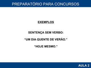 PROAB 2010 AULA 2 PREPARATÓRIO PARA CONCURSOS EXEMPLOS SENTENÇA SEM VERBO: “ UM DIA QUENTE DE VERÃO.” “ HOJE MESMO.” 