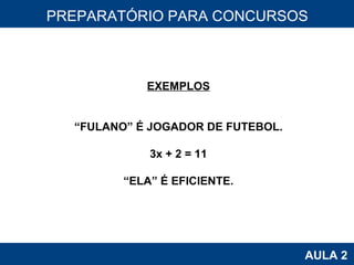 PROAB 2010 AULA 2 PREPARATÓRIO PARA CONCURSOS EXEMPLOS “ FULANO” É JOGADOR DE FUTEBOL. 3x + 2 = 11 “ ELA” É EFICIENTE. 